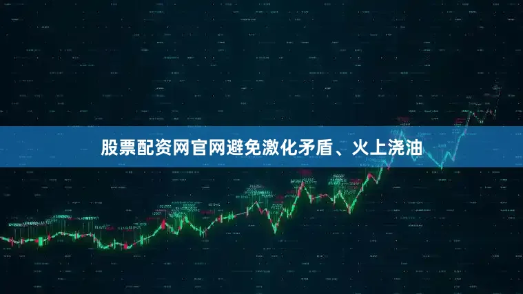 股票配资网官网避免激化矛盾、火上浇油