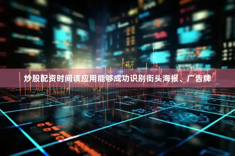 炒股配资时间该应用能够成功识别街头海报、广告牌