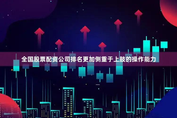 全国股票配资公司排名更加侧重于上肢的操作能力