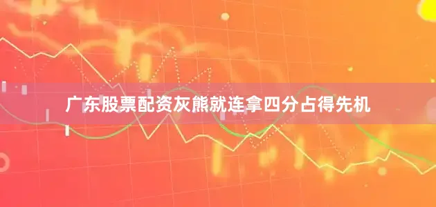 广东股票配资灰熊就连拿四分占得先机