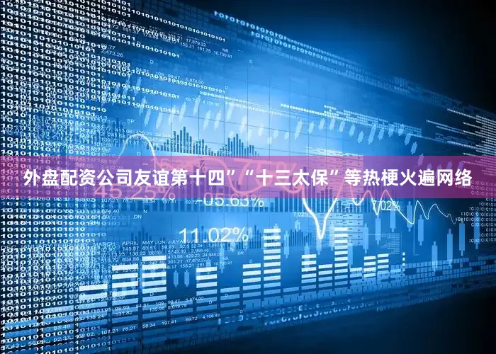 外盘配资公司友谊第十四”“十三太保”等热梗火遍网络