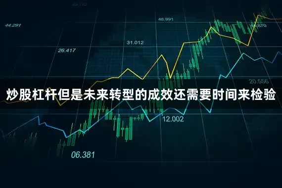 炒股杠杆但是未来转型的成效还需要时间来检验