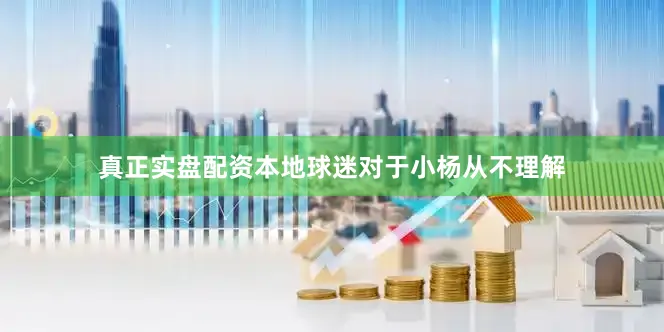 真正实盘配资本地球迷对于小杨从不理解