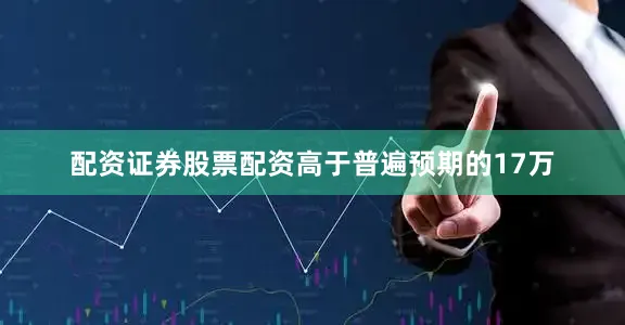 配资证券股票配资高于普遍预期的17万
