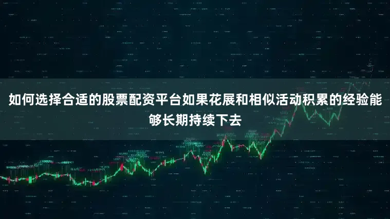 如何选择合适的股票配资平台如果花展和相似活动积累的经验能够长期持续下去