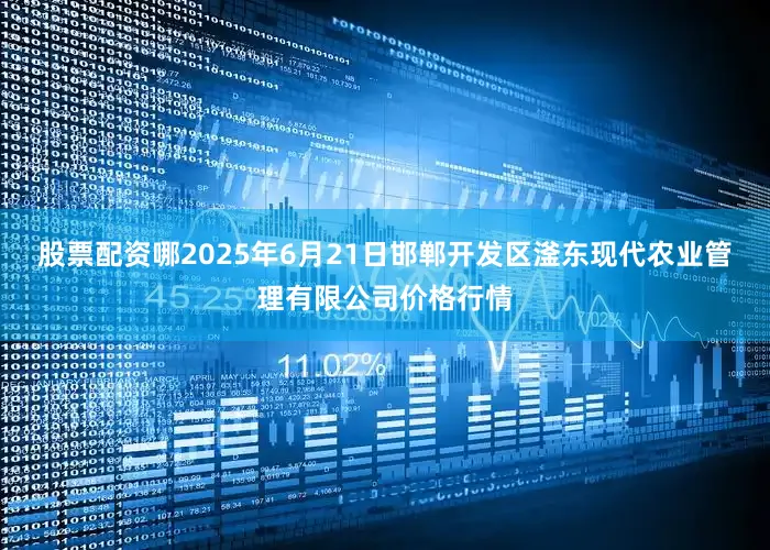 股票配资哪2025年6月21日邯郸开发区滏东现代农业管理有限公司价格行情