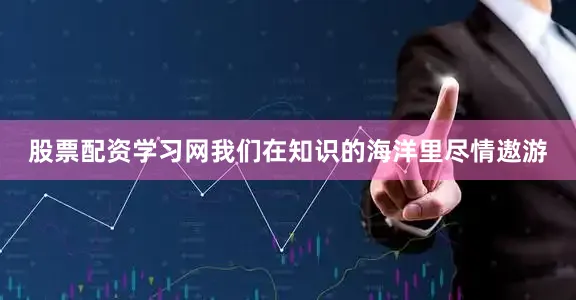 股票配资学习网我们在知识的海洋里尽情遨游
