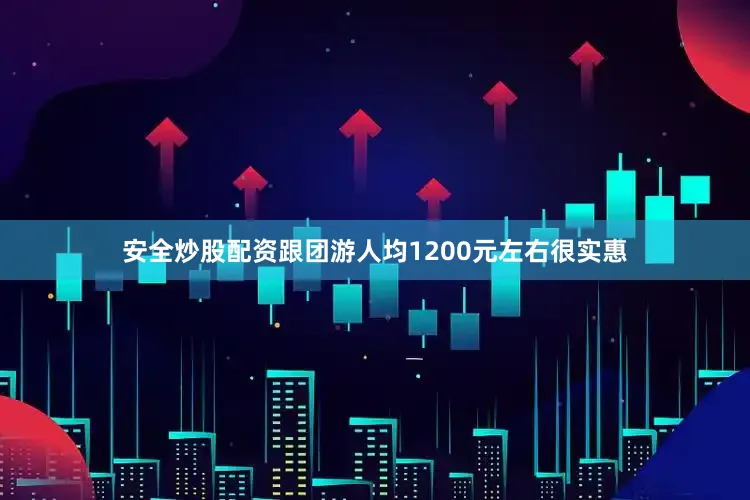 安全炒股配资跟团游人均1200元左右很实惠