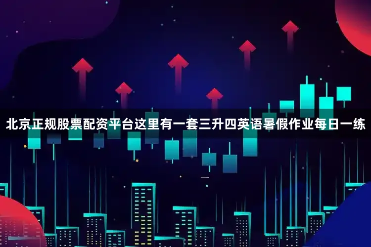 北京正规股票配资平台这里有一套三升四英语暑假作业每日一练