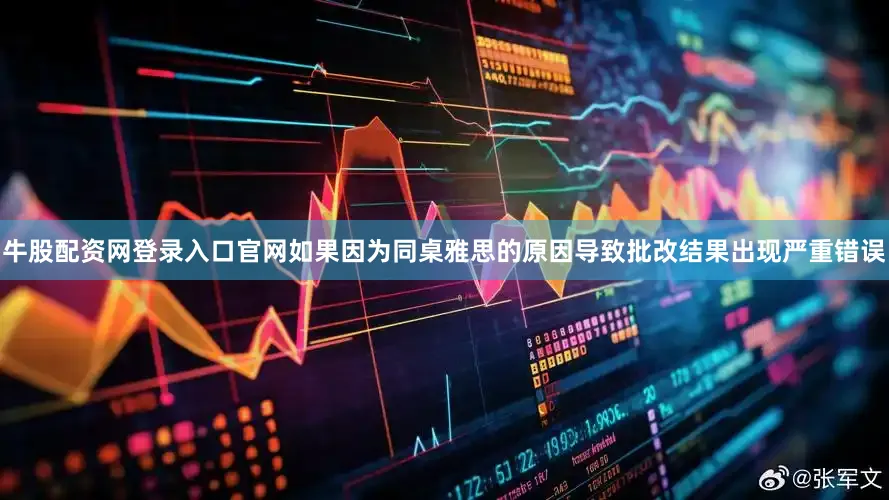 牛股配资网登录入口官网如果因为同桌雅思的原因导致批改结果出现严重错误