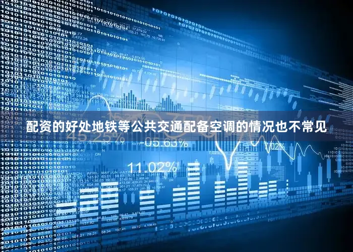 配资的好处地铁等公共交通配备空调的情况也不常见