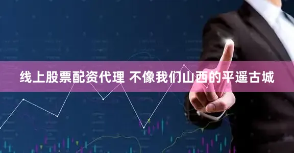 线上股票配资代理 不像我们山西的平遥古城