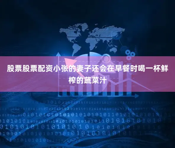股票股票配资小张的妻子还会在早餐时喝一杯鲜榨的蔬菜汁