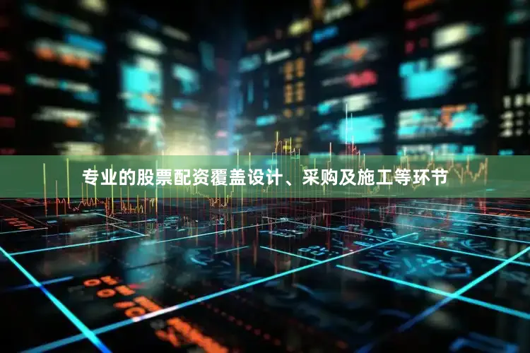 专业的股票配资覆盖设计、采购及施工等环节