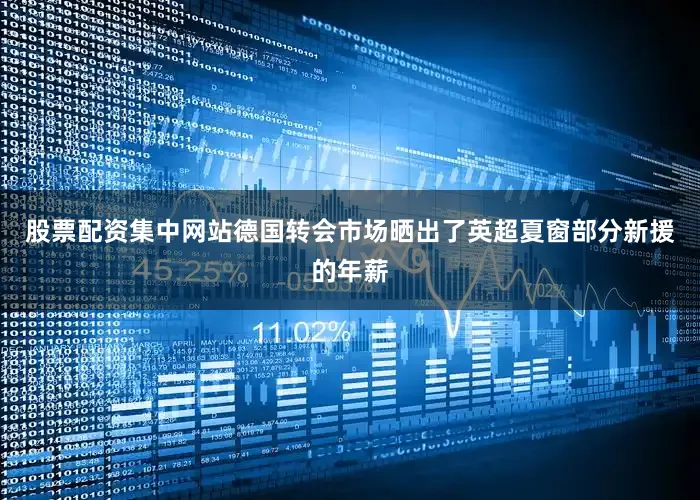 股票配资集中网站德国转会市场晒出了英超夏窗部分新援的年薪