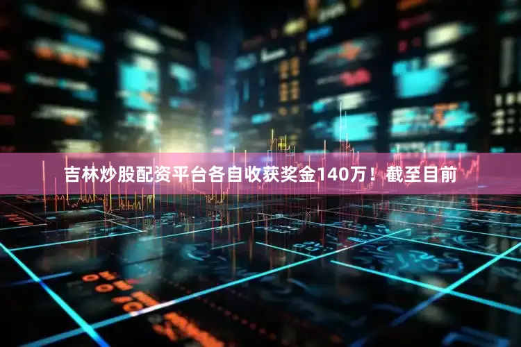 吉林炒股配资平台各自收获奖金140万！截至目前