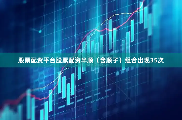 股票配资平台股票配资半顺（含顺子）组合出现35次