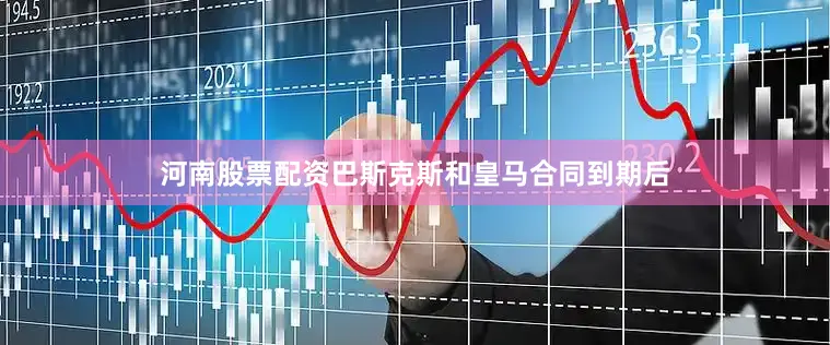 河南股票配资巴斯克斯和皇马合同到期后