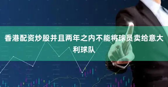 香港配资炒股并且两年之内不能将球员卖给意大利球队