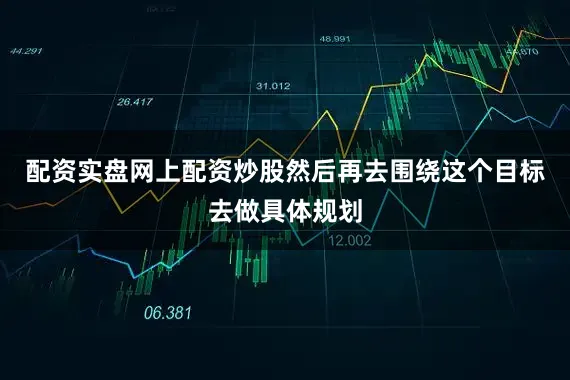 配资实盘网上配资炒股然后再去围绕这个目标去做具体规划