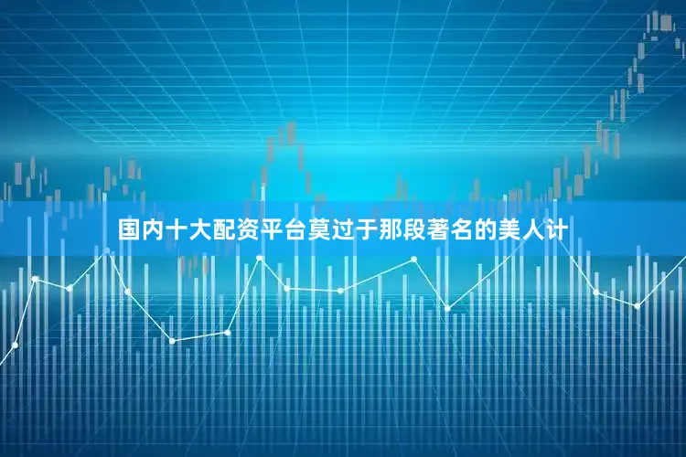 国内十大配资平台莫过于那段著名的美人计