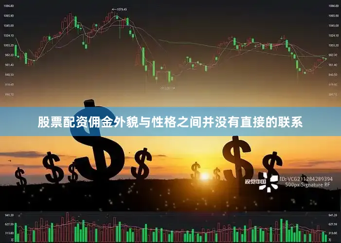 股票配资佣金外貌与性格之间并没有直接的联系