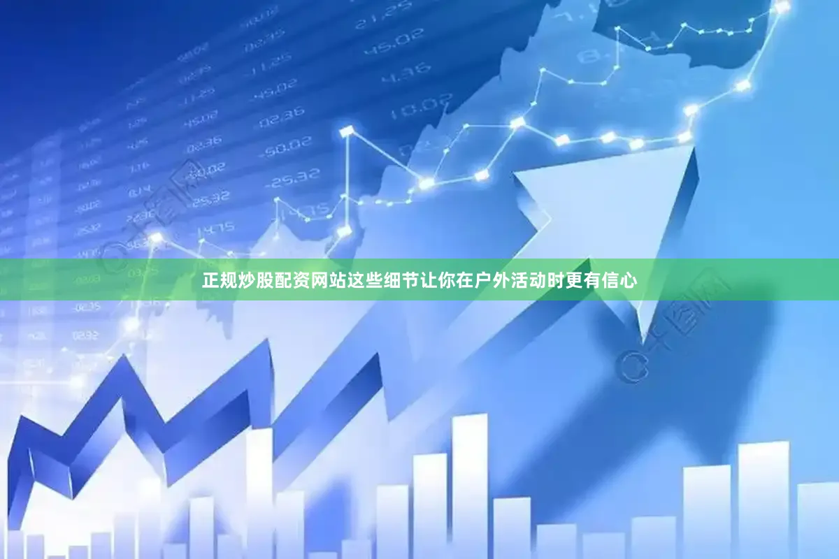 正规炒股配资网站这些细节让你在户外活动时更有信心