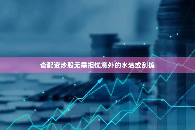 查配资炒股无需担忧意外的水渍或刮擦