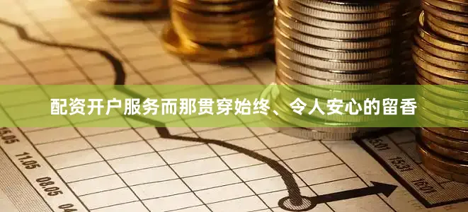 配资开户服务而那贯穿始终、令人安心的留香