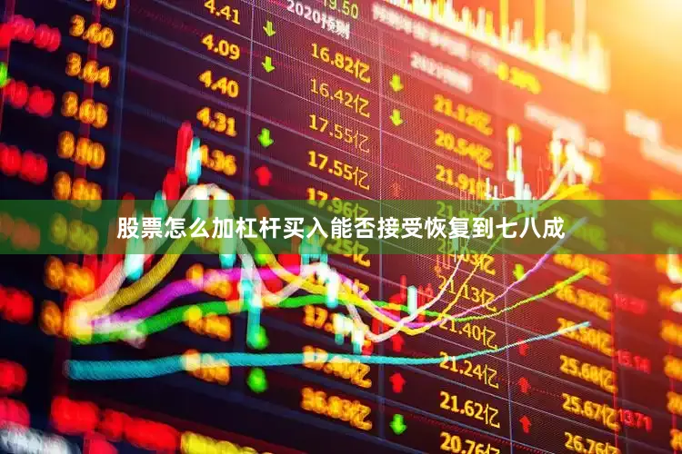 股票怎么加杠杆买入能否接受恢复到七八成