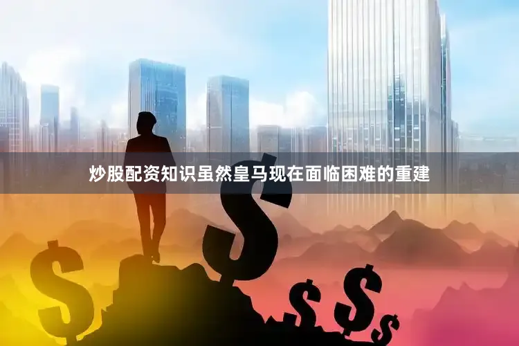 炒股配资知识虽然皇马现在面临困难的重建