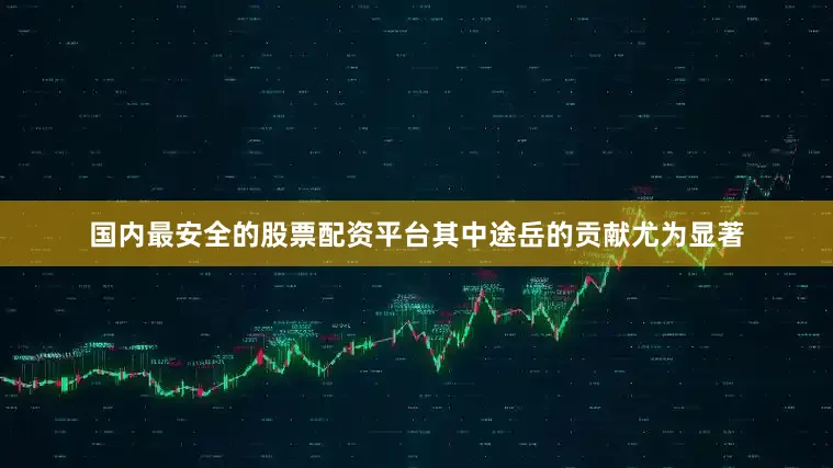 国内最安全的股票配资平台其中途岳的贡献尤为显著