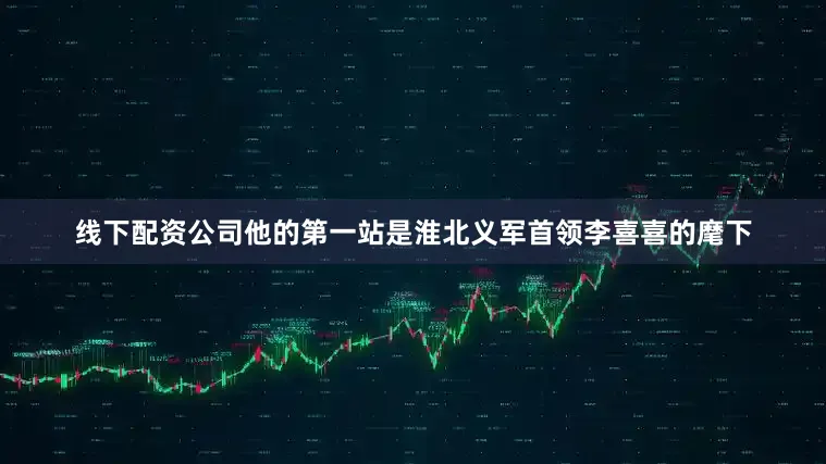 线下配资公司他的第一站是淮北义军首领李喜喜的麾下