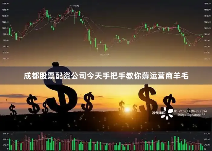 成都股票配资公司今天手把手教你薅运营商羊毛