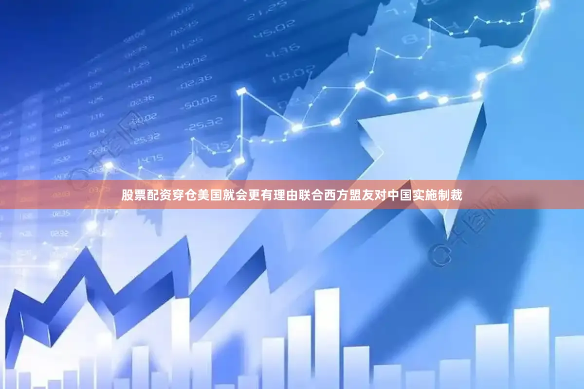 股票配资穿仓美国就会更有理由联合西方盟友对中国实施制裁