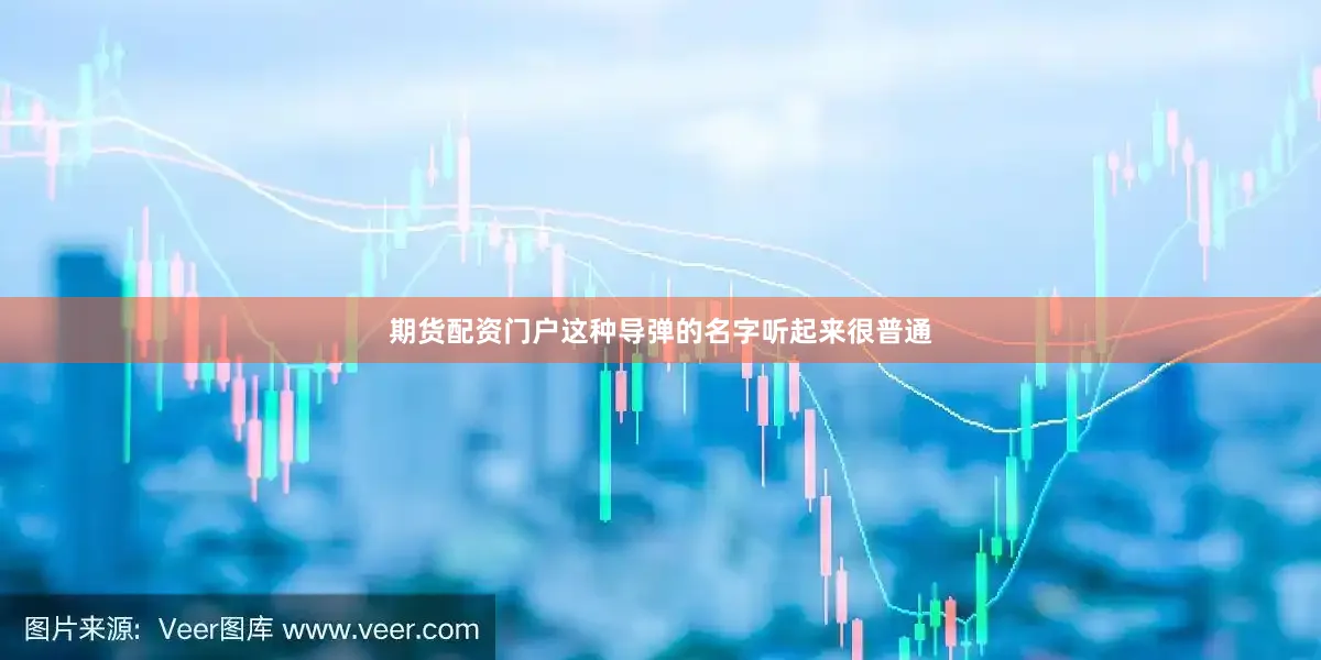 期货配资门户这种导弹的名字听起来很普通