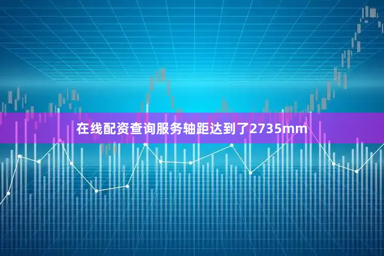在线配资查询服务轴距达到了2735mm