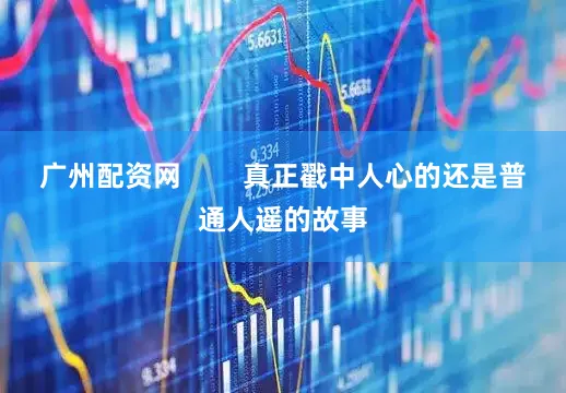 广州配资网        真正戳中人心的还是普通人遥的故事