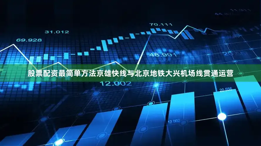 股票配资最简单方法京雄快线与北京地铁大兴机场线贯通运营