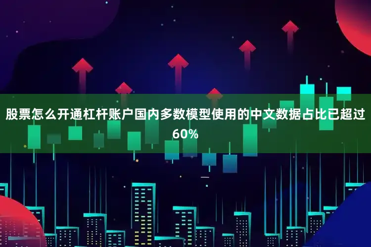 股票怎么开通杠杆账户国内多数模型使用的中文数据占比已超过60%