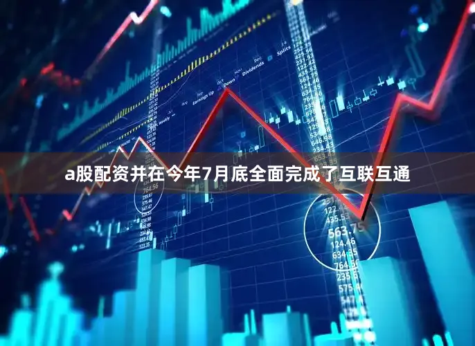 a股配资并在今年7月底全面完成了互联互通