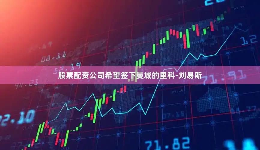 股票配资公司希望签下曼城的里科-刘易斯