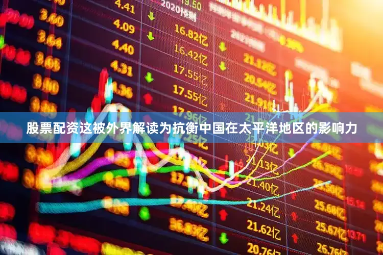 股票配资这被外界解读为抗衡中国在太平洋地区的影响力